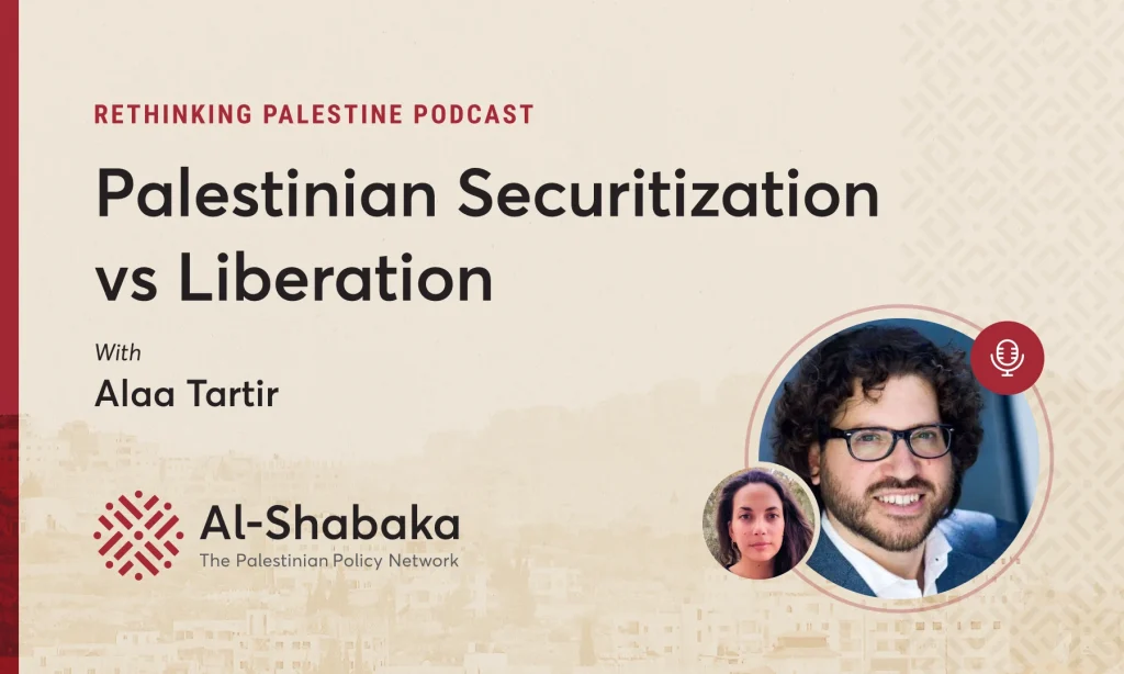 Podcast - Palestinian Securitization vs Liberation with Alaa Tartir