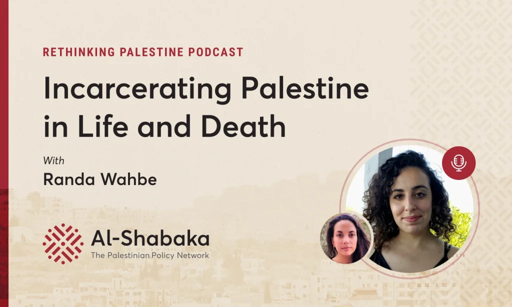 Podcast - Incarcerating Palestine in Life and Death with Randa Wahbe