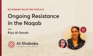 Podcast - Ongoing Resistance in the Naqab with Riya Al-Sanah