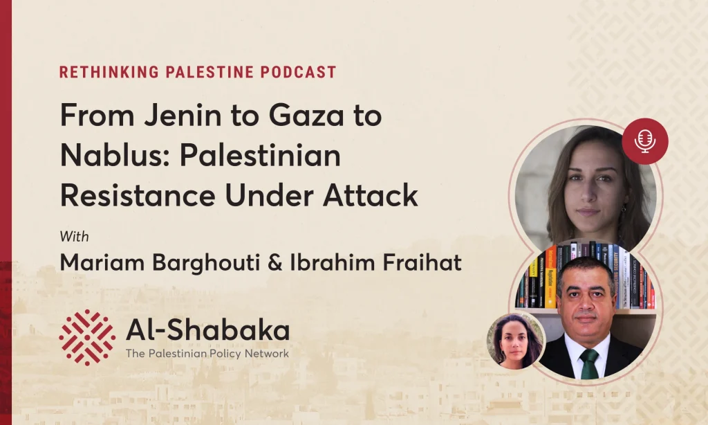 Podcast - From Jenin to Gaza to Nablus: Palestinian Resistance Under Attack