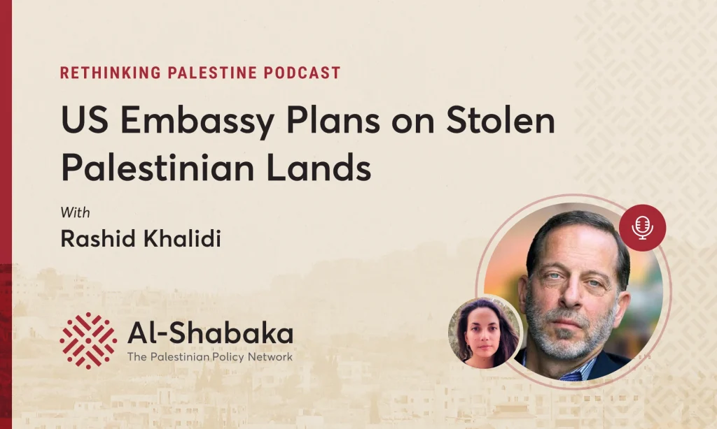 Podcast - US Embassy Plans on Stolen Palestinian Lands with Rashid Khalidi