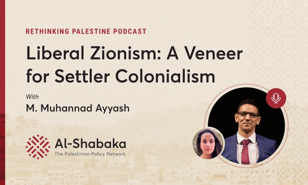 Podcast - Liberal Zionism: A Veneer for Settler Colonialism with M. Muhannad Ayyash